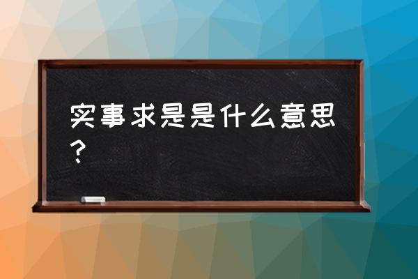 实事求是的是意思 实事求是是什么意思？