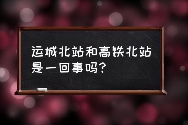 运城火车站叫啥 运城北站和高铁北站是一回事吗？