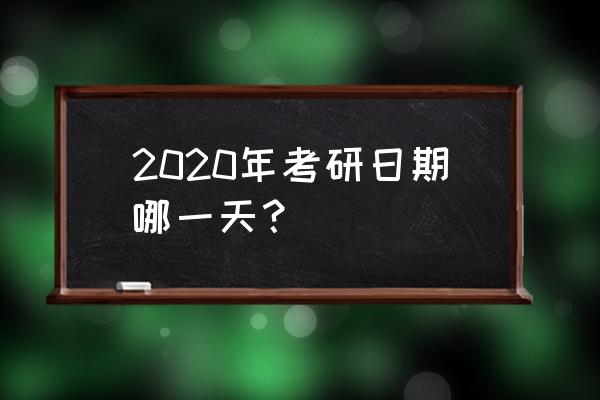 2020全国研究生考试时间 2020年考研日期哪一天？