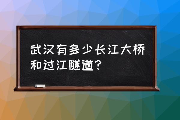 武汉长江隧道有几条 武汉有多少长江大桥和过江隧道？