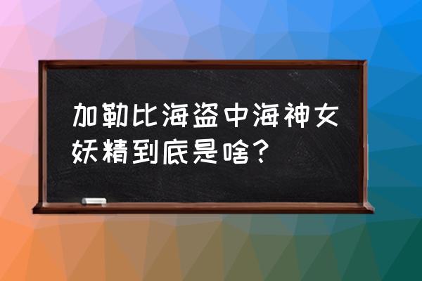 撒旦的情人是谁 加勒比海盗中海神女妖精到底是啥？