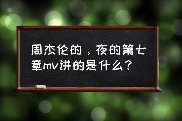 夜的第七章mv演员 周杰伦的，夜的第七章mv讲的是什么？