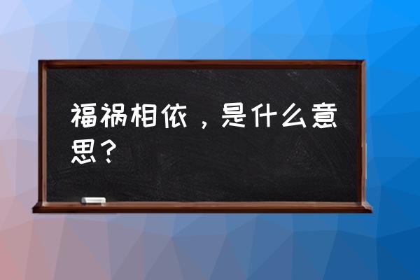 福祸相依是什么意思啊 福祸相依，是什么意思？