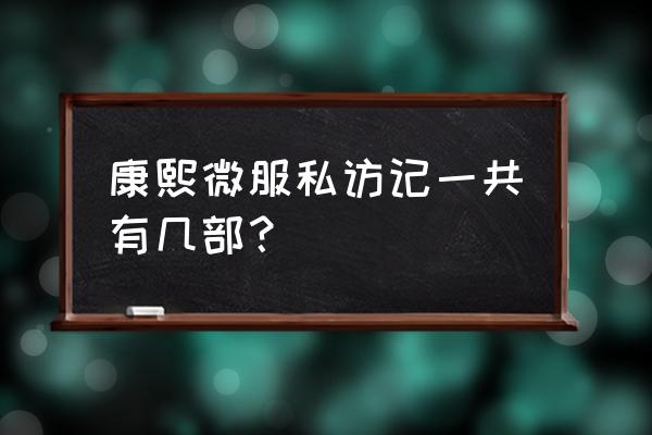 康熙微服访记第四部免费 康熙微服私访记一共有几部？