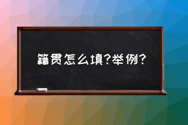 籍贯怎么填写举例 籍贯怎么填?举例？