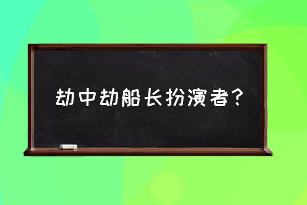 蓝色马蹄莲的演员 劫中劫船长扮演者？