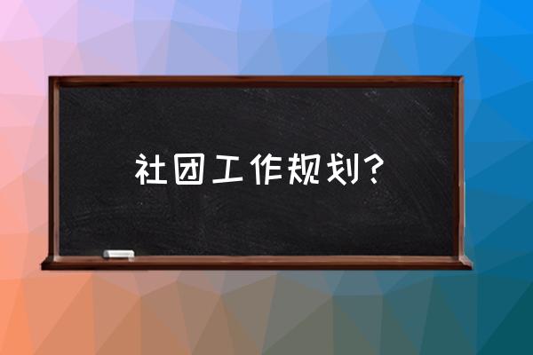 社团部门工作计划 社团工作规划？