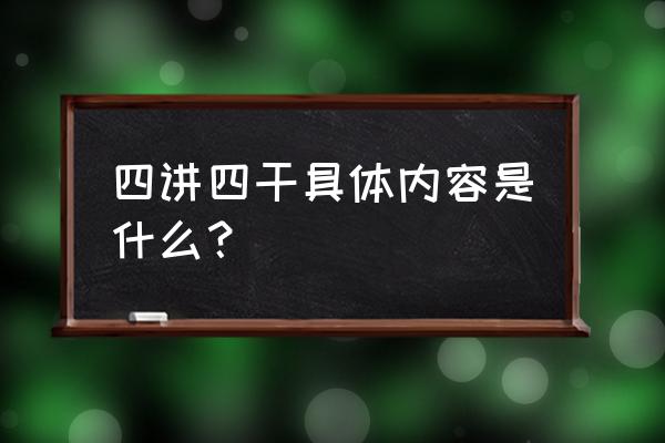 四讲四有的具体内容 四讲四干具体内容是什么？