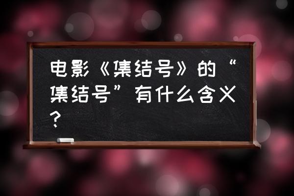 集结号指的是什么 电影《集结号》的“集结号”有什么含义？