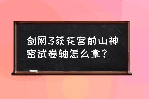 普通荻花宫前山 剑网3荻花宫前山神密试卷轴怎么拿？