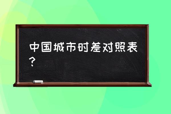 时差查询表 中国城市时差对照表？