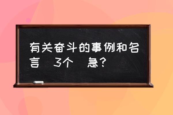 艰苦奋斗的名言及事例 有关奋斗的事例和名言（3个）急？