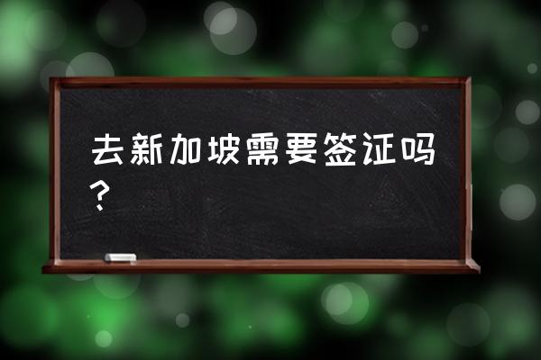 现在去新加坡可以签证吗 去新加坡需要签证吗?