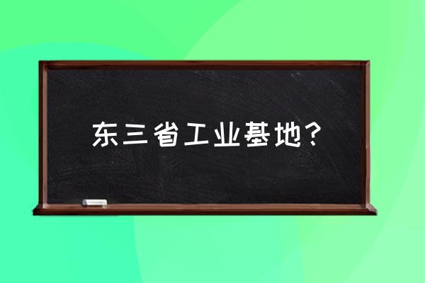 辽中南工业基地的地位 东三省工业基地？