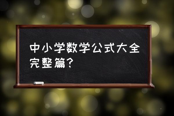 小学数学公式表大全 中小学数学公式大全完整篇？