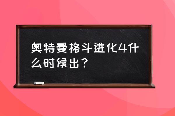 奥特曼格斗进化4出了吗 奥特曼格斗进化4什么时候出？