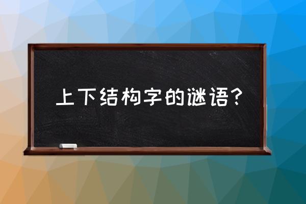 地有天没有打一字谜 上下结构字的谜语？