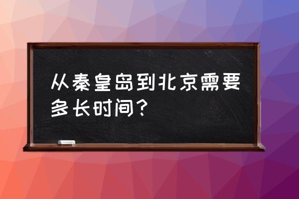 秦皇岛到北京西 从秦皇岛到北京需要多长时间？