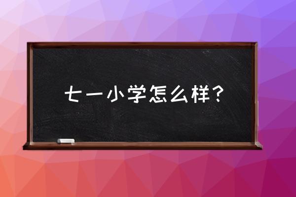 七一小学怎么样2020 七一小学怎么样？