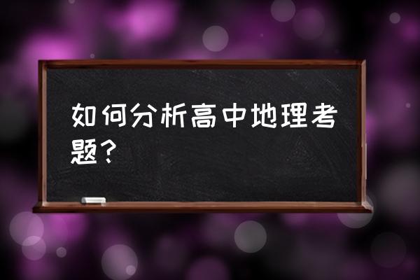 高中地理试卷分析 如何分析高中地理考题？