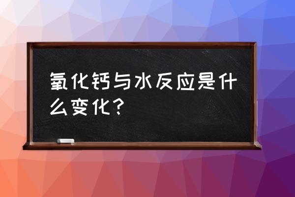 氧化钙与水反应类型 氧化钙与水反应是什么变化？