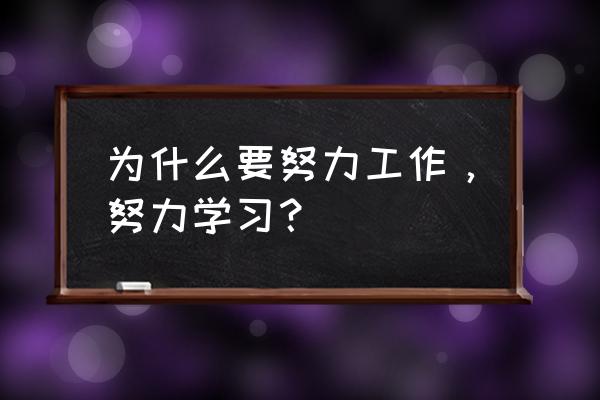 我们为什么要努力工作 为什么要努力工作，努力学习？