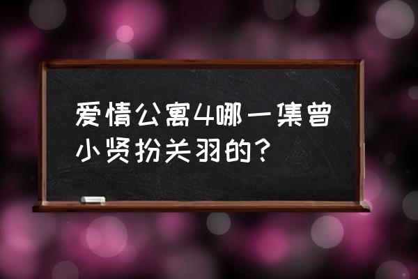 爱情公寓辣味英雄传 爱情公寓4哪一集曾小贤扮关羽的？