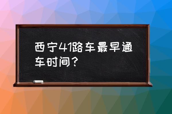 41路路线 西宁41路车最早通车时间？