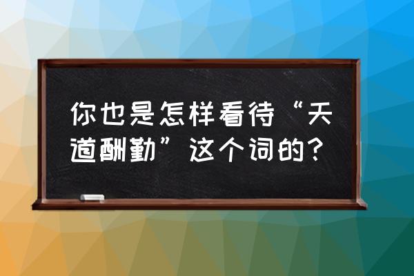 天道酬勤的意思解释 你也是怎样看待“天道酬勤”这个词的？