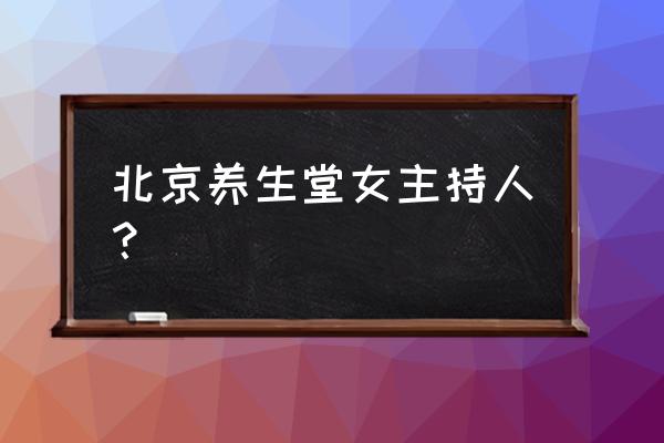 北京台养生堂主持人 北京养生堂女主持人？