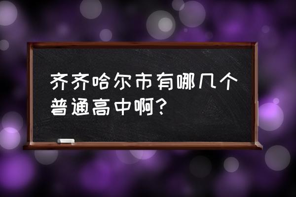 齐齐哈尔中学在哪 齐齐哈尔市有哪几个普通高中啊？