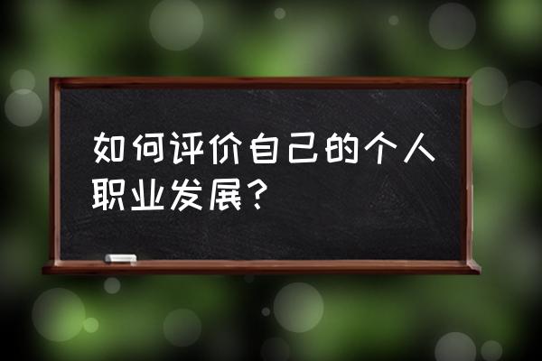 职业生涯测评 如何评价自己的个人职业发展？