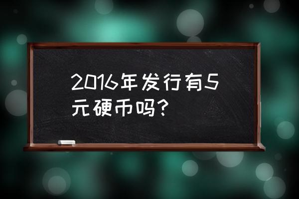 新版5元硬币 2016年发行有5元硬币吗？