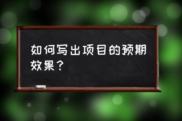 预期效果怎么来表达 如何写出项目的预期效果？