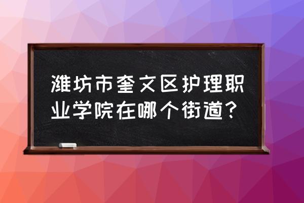 潍坊市奎文区属于哪个街道 潍坊市奎文区护理职业学院在哪个街道？