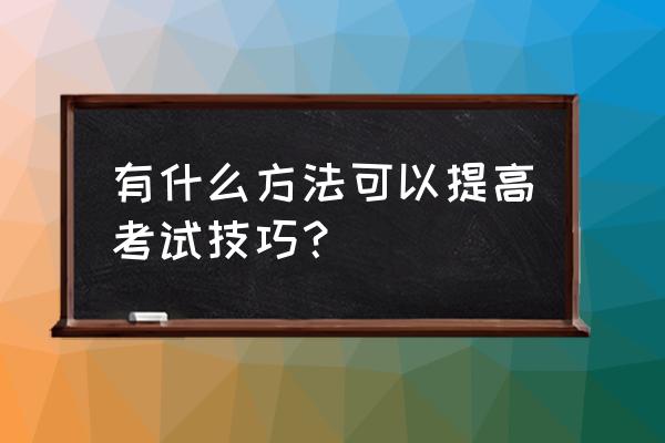 考试技巧总结 有什么方法可以提高考试技巧？