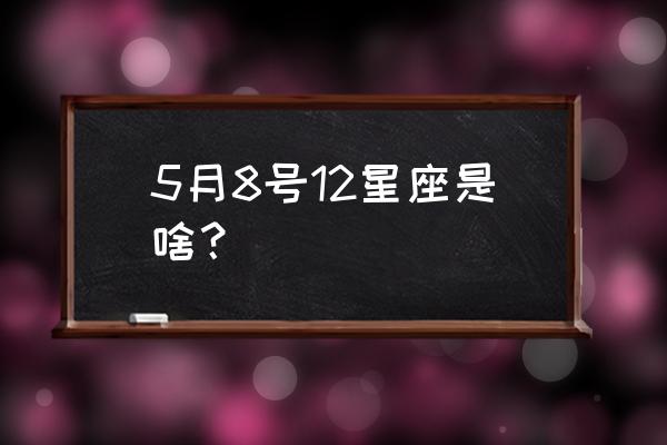 5月8号属于什么星座 5月8号12星座是啥？