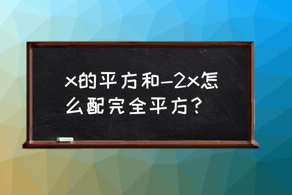 完全平方配方公式 x的平方和-2x怎么配完全平方？