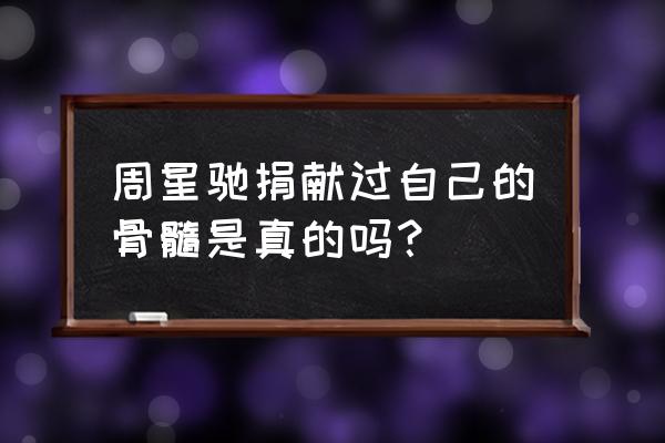 周星驰捐骨髓是真的吗 周星驰捐献过自己的骨髓是真的吗？