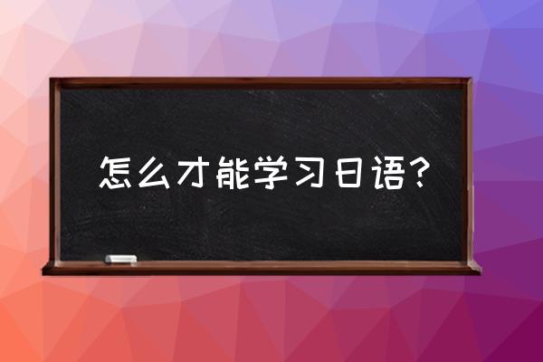 怎么学日语最快 怎么才能学习日语？