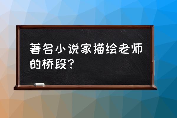 我的老师作者魏巍 著名小说家描绘老师的桥段？