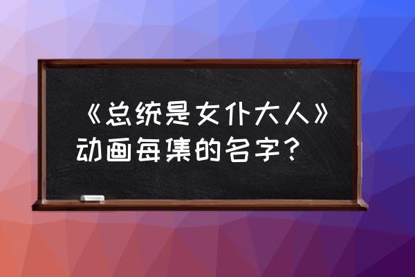 偶像就该酱完整版 《总统是女仆大人》动画每集的名字？