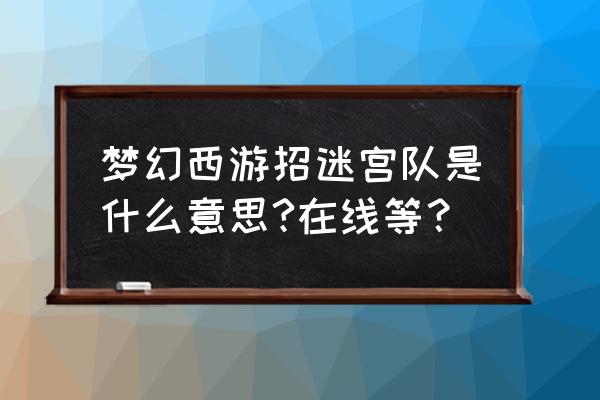 梦幻西游开启帮派迷宫 梦幻西游招迷宫队是什么意思?在线等？