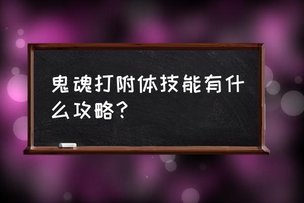 魔兽倩女幽魂攻略 鬼魂打附体技能有什么攻略？