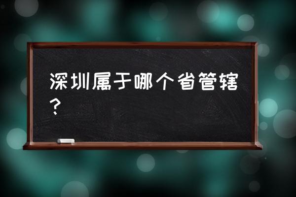 深圳属于哪个省管 深圳属于哪个省管辖？