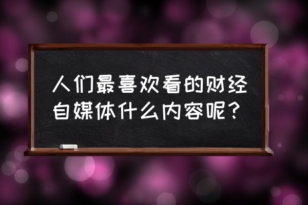 深圳财经生活频道财经风味 人们最喜欢看的财经自媒体什么内容呢？