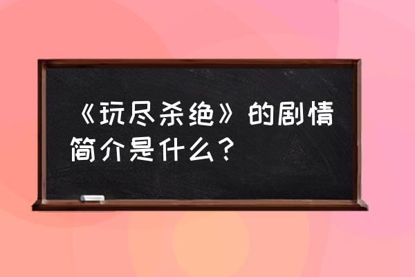 玩尽杀绝4删除部分 《玩尽杀绝》的剧情简介是什么？