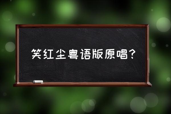 笑红尘粤语版原唱 笑红尘粤语版原唱？