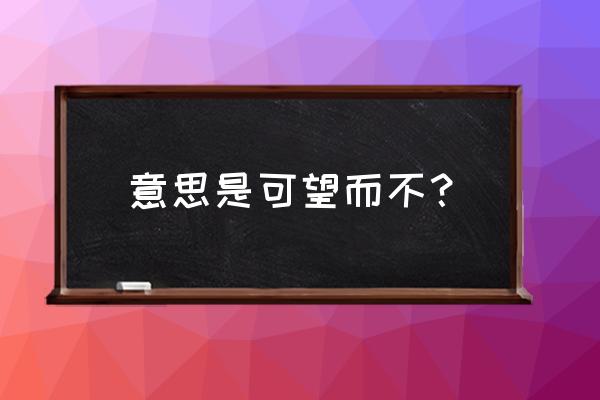 可望而不可即意思思是 意思是可望而不？