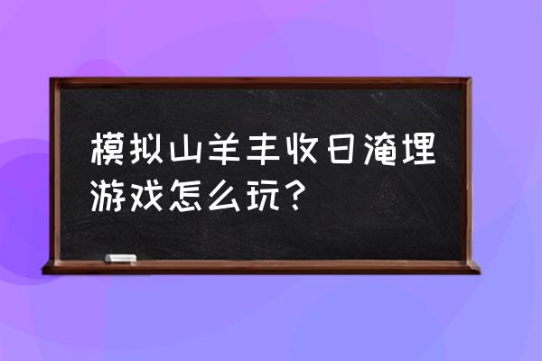 模拟山羊收获日音响怎么弄 模拟山羊丰收日淹埋游戏怎么玩？